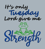ITS ONLY TUESDAY LORD GIVE ME STRENGTH 5X5.5